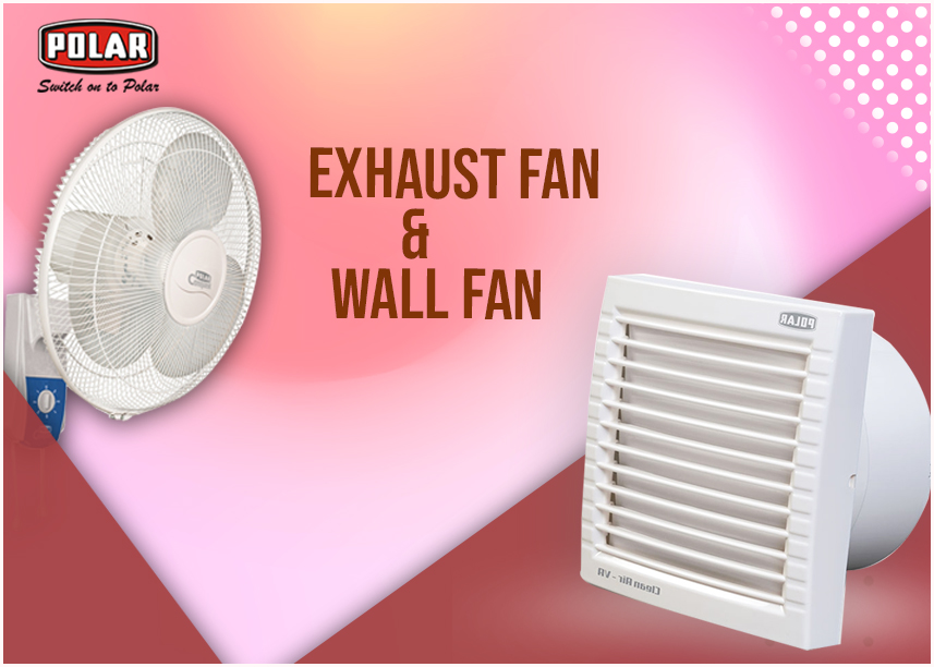 Exhaust Fans or Wall Fans – Which One We Should Go For?